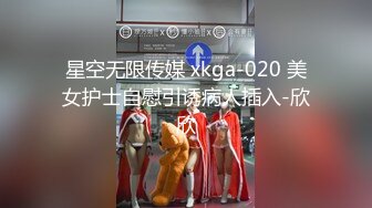 星空无限传媒 xkga-020 美女护士自慰引诱病人插入-欣欣