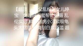 【超顶❤️鬼父乱伦】女儿婷宝✿ 女儿好闺蜜帮忙拍摄 乱伦实记 鲜嫩白虎小穴紧吸龟头太窒息了 爽到白浆泛滥 超上头