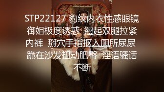 STP22127 豹纹内衣性感眼镜御姐极度诱惑  翘起双腿拉紧内裤  掰穴手指抠入厕所尿尿 跪在沙发扭动肥臀  淫语骚话不断