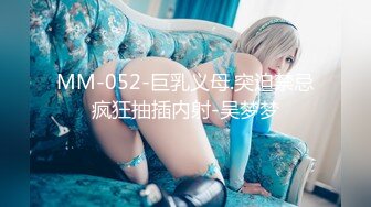 MM-052-巨乳义母.突迫禁忌疯狂抽插内射-吴梦梦