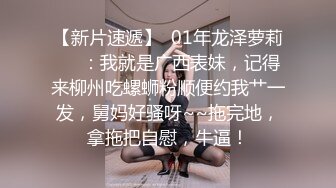 【新片速遞】  01年龙泽萝莉❤️：我就是广西表妹，记得来柳州吃螺蛳粉顺便约我艹一发，舅妈好骚呀~~拖完地，拿拖把自慰，牛逼！