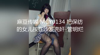 麻豆传媒 MCY0134 把保纺的女儿按在沙发壳奸-管明烂