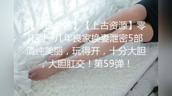 【新速片遞】【上古资源】零几到一几年良家换妻泄密5部 清纯美丽，玩得开，十分大胆，大胆肛交！第59弹！