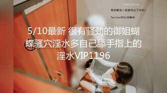 5/10最新 很有骚劲的御姐蝴蝶骚穴淫水多自己舔手指上的淫水VIP1196