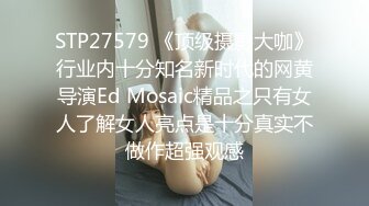 STP22252 人气小女神 奶柔 一个人的快乐你想不到 骚声颤天 鲍鱼湿嗒嗒 一口一个老公 听到有网友还没射 继续自慰 尽心尽责