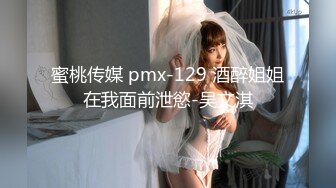 蜜桃传媒 pmx-129 酒醉姐姐在我面前泄慾-吴文淇