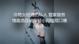 冷艳女经理的私人 管家服务情趣酒店被年轻小哥猛插口爆吞精