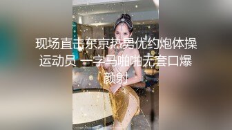 现场直击东京热男优约炮体操运动员 一字马啪啪无套口爆颜射