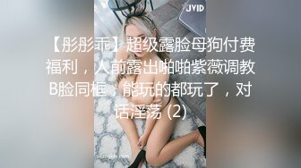 【彤彤乖】超级露脸母狗付费福利，人前露出啪啪紫薇调教B脸同框，能玩的都玩了，对话淫荡 (2)