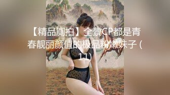 【精品厕拍】全景CP都是青春靓丽颜值的极品粉嫩妹子 (11)