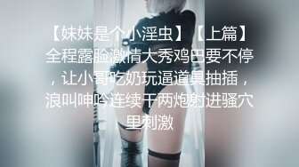 【妹妹是个小淫虫】【上篇】全程露脸激情大秀鸡巴要不停，让小哥吃奶玩逼道具抽插，浪叫呻吟连续干两炮射进骚穴里刺激