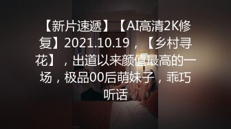 【新片速遞】【AI高清2K修复】2021.10.19，【乡村寻花】，出道以来颜值最高的一场，极品00后萌妹子，乖巧听话