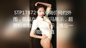 STP17872 3000高价网约外围，极品女神一字马展示，超赞粉嫩鲍鱼完美展示，难忘一夜物超所值