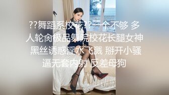 ??舞蹈系校花??一个不够 多人轮肏极品舞院校花长腿女神 黑丝诱惑淫水飞溅 掰开小骚逼无套内射 反差母狗