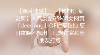 【新片速遞】  ✨【长期订阅更新】人气反差ASMR女网黄「deerlong」OF性爱私拍 夏日夜晚不想出门只想在家和男朋友打炮