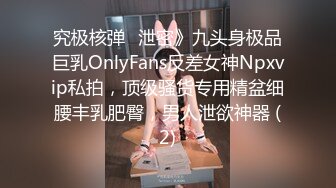 究极核弹✅泄密》九头身极品巨乳OnlyFans反差女神Npxvip私拍，顶级骚货专用精盆细腰丰乳肥臀，男人泄欲神器 (2)