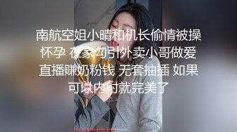 南航空姐小晴和机长偷情被操怀孕 在家勾引外卖小哥做爱直播赚奶粉钱 无套抽插 如果可以内射就完美了