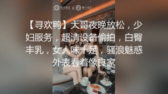 【寻欢鸭】大哥夜晚放松，少妇服务，超清设备偷拍，白臀丰乳，女人味十足，骚浪魅惑外表看着像良家