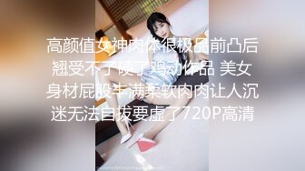 高颜值女神肉体很极品前凸后翘受不了硬了鸡动作品 美女身材屁股丰满柔软肉肉让人沉迷无法自拔要虚了720P高清