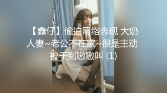 【鑫仔】偷拍网络奔现 大奶人妻~老公不在家~很是主动 被干到嗷嗷叫 (1)