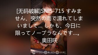 [无码破解]SNIS-715 すみません、突然の雨で濡れてしまいまして… しかも、今日に限ってノーブラなんです…。 奥田咲