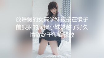 放暑假的女高学妹被按在镜子前狠狠的深操小妹妹憋了好久情欲终于彻底释放