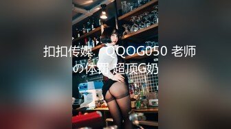 ✿扣扣传媒✿ QQOG050 老师の体罚 超顶G奶