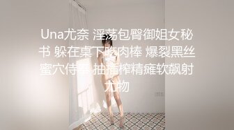 Una尤奈 淫荡包臀御姐女秘书 躲在桌下吃肉棒 爆裂黑丝蜜穴侍奉 抽插榨精瘫软飙射尤物