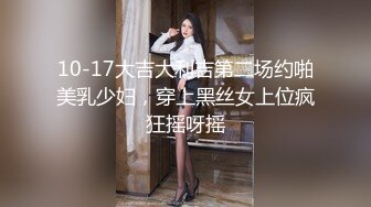 10-17大吉大利吉第二场约啪美乳少妇，穿上黑丝女上位疯狂摇呀摇