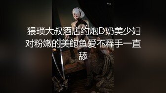  猥琐大叔酒店约炮D奶美少妇对粉嫩的美鲍鱼爱不释手一直舔