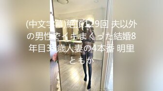 (中文字幕)絶頂129回 夫以外の男性でイキまくった結婚8年目33歳人妻の4本番 明里ともか