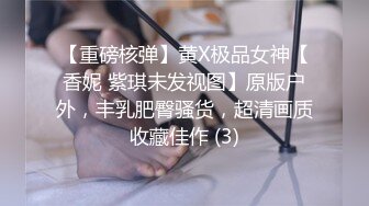 【重磅核弹】黄X极品女神【香妮 紫琪未发视图】原版户外，丰乳肥臀骚货，超清画质收藏佳作 (3)