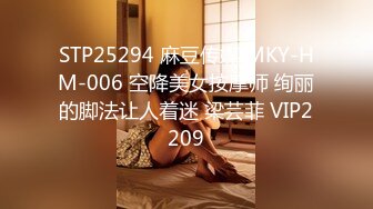 STP25294 麻豆传媒 MKY-HM-006 空降美女按摩师 绚丽的脚法让人着迷 梁芸菲 VIP2209