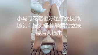 小马寻花老相好足疗女技师,镜头前按头插嘴,骑乘站立扶腰后入撞击