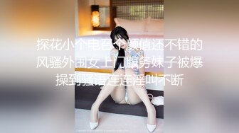 探花小个电召个颜值还不错的风骚外围女上门服务妹子被爆操到骚语连连淫叫不断