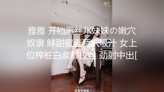 雅雅 开裆黑丝JK妹妹の嫩穴奴隶 鲜甜蜜壶舔穴吸汁 女上位榨桩白浆都拉丝 劲射中出[