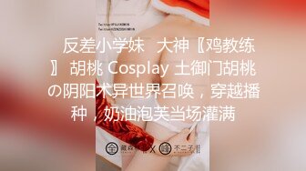 ✿反差小学妹✿大神〖鸡教练〗 胡桃 Cosplay 土御门胡桃の阴阳术异世界召唤，穿越播种，奶油泡芙当场灌满