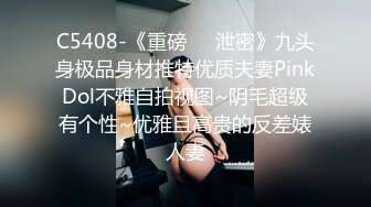 C5408-《重磅㊙️泄密》九头身极品身材推特优质夫妻PinkDol不雅自拍视图~阴毛超级有个性~优雅且高贵的反差婊人妻