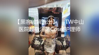 【黑客破解流出】❤️TW中山医院超级淫荡Coser护理师