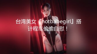 台湾美女『hotbabegirl』搭计程车偷偷自慰！