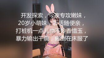    开发探索，今夜专攻嫩妹，20岁小萌妹，听话随便亲，打桩机一点儿也不怜香惜玉，暴力输出干瘸，瘫倒在床服了