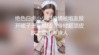 绝色白虎小少妇偷情被炮友掀开裙子无套抽插，身材超顶皮肤紧致叫声撩人