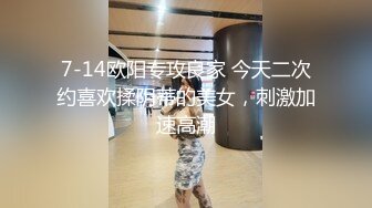 7-14欧阳专攻良家 今天二次约喜欢揉阴蒂的美女，刺激加速高潮