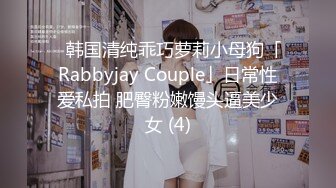 ✨韩国清纯乖巧萝莉小母狗「Rabbyjay Couple」日常性爱私拍 肥臀粉嫩馒头逼美少女 (4)