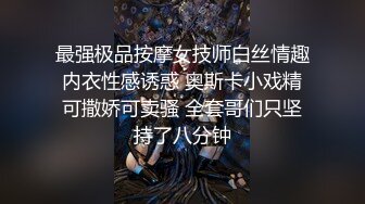 最强极品按摩女技师白丝情趣内衣性感诱惑 奥斯卡小戏精可撒娇可卖骚 全套哥们只坚持了八分钟