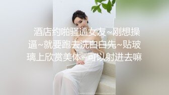   酒店约啪骚逼女友~刚想操逼~就要跑去洗白白先~贴玻璃上欣赏美体~可以射进去嘛