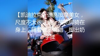 【凯迪拉克】漂亮按摩美女，尺度不大很妖娆，按完脚骑在身上，隔着裤子磨蹭，掏出奶子揉