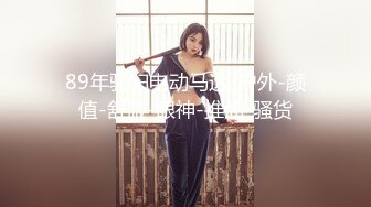 89年骚妇电动马达-户外-颜值-舒服-眼神-推油-骚货