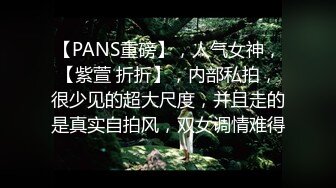 《最新??顶流??极品》重磅PANS人气女神『饭团 淘淘』无内大尺度 露点露穴 淘淘无内肉丝露穴 饭团裸上半身露两点