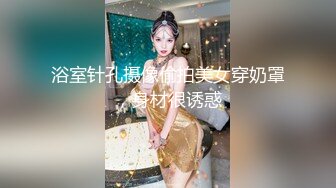 浴室针孔摄像偷拍美女穿奶罩，身材很诱惑